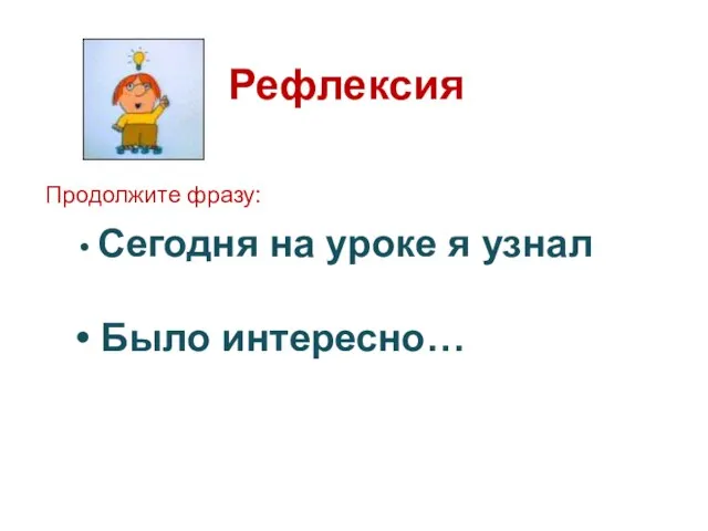 Сегодня на уроке я узнал Было интересно… Рефлексия Продолжите фразу: