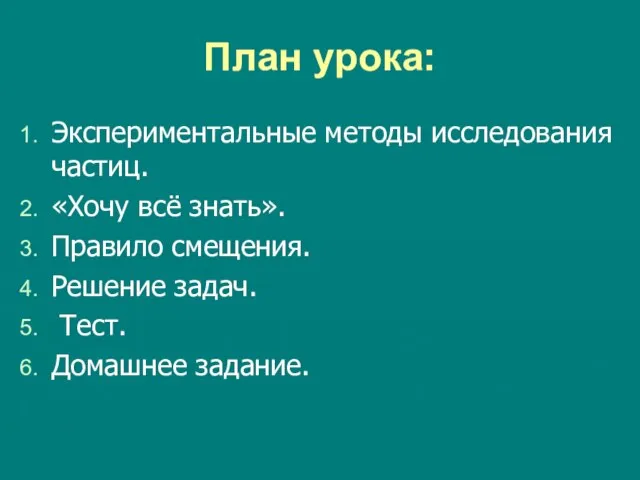 План урока: Экспериментальные методы исследования частиц. «Хочу всё знать». Правило смещения. Решение задач. Тест. Домашнее задание.