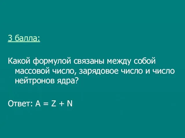 3 балла: Какой формулой связаны между собой массовой число, зарядовое число и