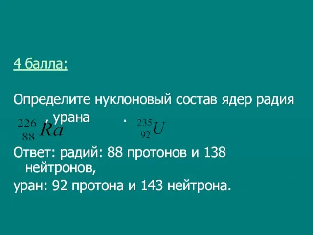 4 балла: Определите нуклоновый состав ядер радия , урана . Ответ: радий: