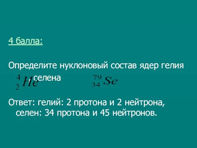 4 балла: Определите нуклоновый состав ядер гелия , селена Ответ: гелий: 2