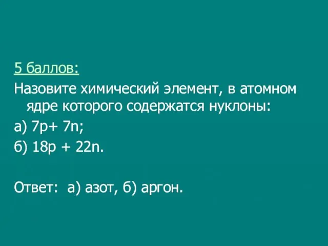 5 баллов: Назовите химический элемент, в атомном ядре которого содержатся нуклоны: а)