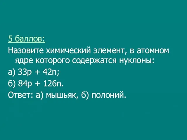 5 баллов: Назовите химический элемент, в атомном ядре которого содержатся нуклоны: а)