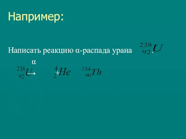 Например: Написать реакцию α-распада урана . α → +