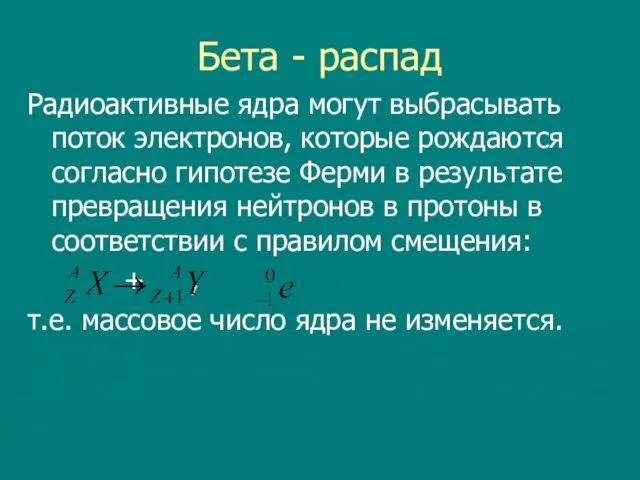 Бета - распад Радиоактивные ядра могут выбрасывать поток электронов, которые рождаются согласно