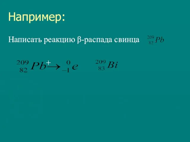 Например: Написать реакцию β-распада свинца . +