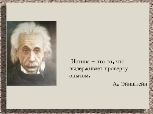 Истина – это то, что выдерживает проверку опытом. А. Эйнштейн