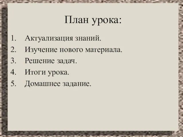 План урока: Актуализация знаний. Изучение нового материала. Решение задач. Итоги урока. Домашнее задание.