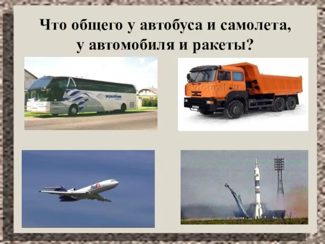 Что общего у автобуса и самолета, у автомобиля и ракеты?
