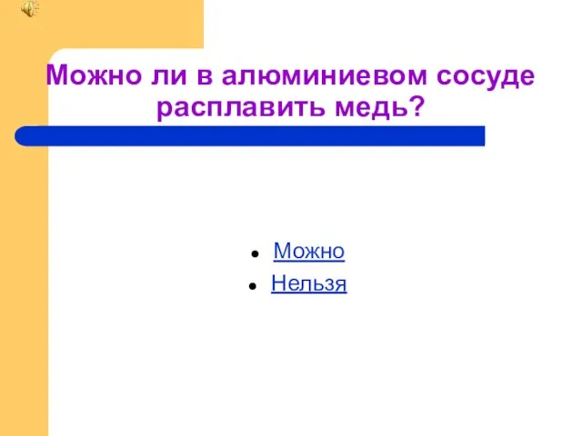 Можно ли в алюминиевом сосуде расплавить медь? Можно Нельзя