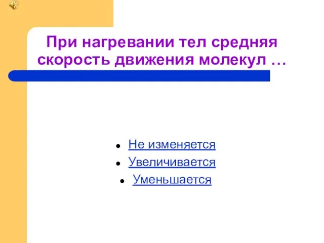 При нагревании тел средняя скорость движения молекул … Не изменяется Увеличивается Уменьшается