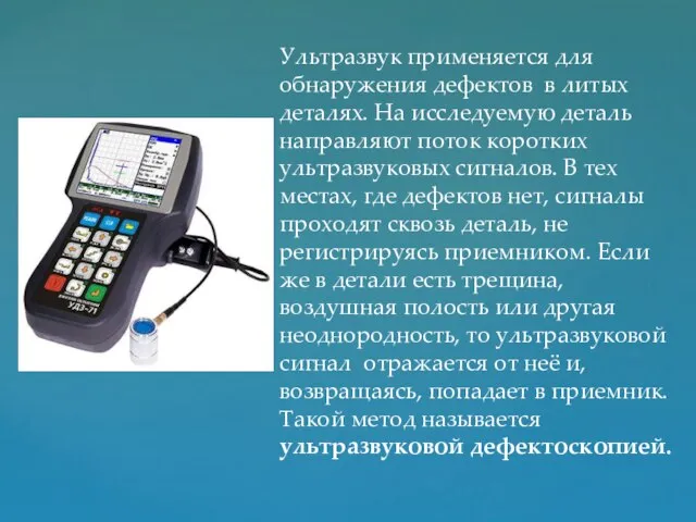 Ультразвук применяется для обнаружения дефектов в литых деталях. На исследуемую деталь направляют