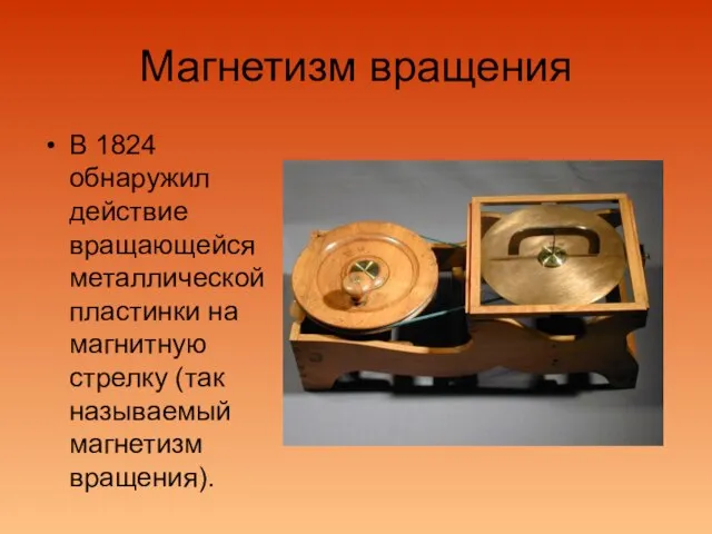 Магнетизм вращения В 1824 обнаружил действие вращающейся металлической пластинки на магнитную стрелку (так называемый магнетизм вращения).