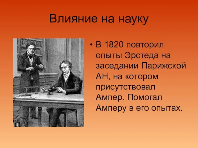 Влияние на науку В 1820 повторил опыты Эрстеда на заседании Парижской АН,