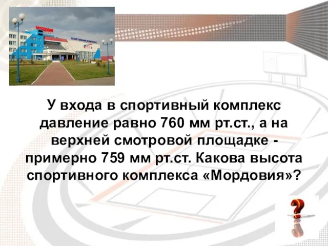 У входа в спортивный комплекс давление равно 760 мм рт.ст., а на