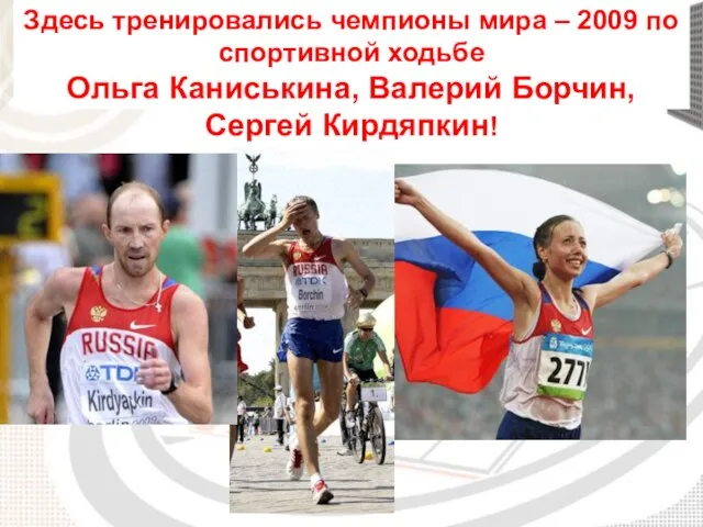 Здесь тренировались чемпионы мира – 2009 по спортивной ходьбе Ольга Каниськина, Валерий Борчин, Сергей Кирдяпкин!