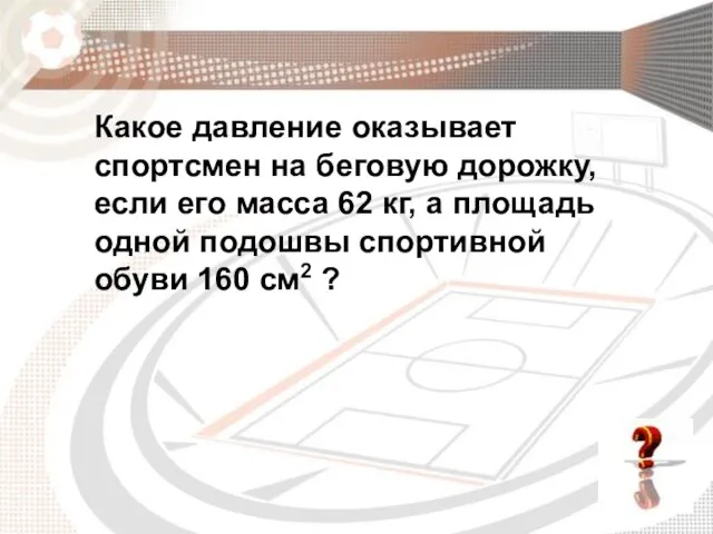 Какое давление оказывает спортсмен на беговую дорожку, если его масса 62 кг,