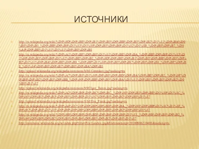 Источники http://ru.wikipedia.org/wiki/%D0%9D%D0%BE%D0%B1%D0%B5%D0%BB%D0%B5%D0%B2%D1%81%D0%BA%D0%B8%D0%B5_%D0%BB%D0%B0%D1%83%D1%80%D0%B5%D0%B0%D1%82%D1%8B_%D0%B8%D0%B7_%D0%A0%D0%BE%D1%81%D1%81%D0%B8%D0%B8 http://ru.wikipedia.org/wiki/%D0%A1%D0%BF%D0%B8%D1%81%D0%BE%D0%BA_%D0%BB%D0%B0%D1%83%D1%80%D0%B5%D0%B0%D1%82%D0%BE%D0%B2_%D0%9D%D0%BE%D0%B1%D0%B5%D0%BB%D0%B5%D0%B2%D1%81%D0%BA%D0%BE%D0%B9_%D0%BF%D1%80%D0%B5%D0%BC%D0%B8%D0%B8_%D0%BF%D0%BE_%D1%84%D0%B8%D0%B7%D0%B8%D0%BA%D0%B5 http://upload.wikimedia.org/wikipedia/commons/b/b8/Cerenkov.jpg?uselang=ru http://ru.wikipedia.org/wiki/%D0%A7%D0%B5%D1%80%D0%B5%D0%BD%D0%BA%D0%BE%D0%B2,_%D0%9F%D0%B0%D0%B2%D0%B5%D0%BB_%D0%90%D0%BB%D0%B5%D0%BA%D1%81%D0%B5%D0%B5%D0%B2%D0%B8%D1%87 http://upload.wikimedia.org/wikipedia/commons/9/9f/Igor_Tamm.jpg?uselang=ru http://ru.wikipedia.org/wiki/%D0%A2%D0%B0%D0%BC%D0%BC,_%D0%98%D0%B3%D0%BE%D1%80%D1%8C_%D0%95%D0%B2%D0%B3%D0%B5%D0%BD%D1%8C%D0%B5%D0%B2%D0%B8%D1%87 http://upload.wikimedia.org/wikipedia/commons/8/8d/Ilya_Frank.jpg?uselang=ru http://ru.wikipedia.org/wiki/%D0%A4%D1%80%D0%B0%D0%BD%D0%BA,_%D0%98%D0%BB%D1%8C%D1%8F_%D0%9C%D0%B8%D1%85%D0%B0%D0%B9%D0%BB%D0%BE%D0%B2%D0%B8%D1%87 http://ru.wikipedia.org/wiki/%D0%9B%D0%B0%D0%BD%D0%B4%D0%B0%D1%83,_%D0%9B%D0%B5%D0%B2_%D0%94%D0%B0%D0%B2%D0%B8%D0%B4%D0%BE%D0%B2%D0%B8%D1%87 http://commons.wikimedia.org/w/index.php?title=File:Landau.jpg&filetimestamp=20100906210408&uselang=ru