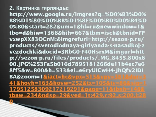 2. Картинка гирлянды: http://www.google.ru/imgres?q=%D0%B3%D0%B8%D1%80%D0%BB%D1%8F%D0%BD%D0%B4%D0%B0&start=282&um=1&hl=ru&newwindow=1&tbo=d&biw=1366&bih=667&tbm=isch&tbnid=FPvxwpXX83OCnM:&imgrefurl=http://sezon-p.ru/products/svetodiodnaya-girlyanda-s-nasadkoj-zvezdochki&docid=3RbG0-F40HsrxM&imgurl=http://sezon-p.ru/files/products/_MG_8455.800x600.JPG%253Fa5b016d7895181266de11b4ec7e68ff5&w=800&h=533&ei=e6ryUICwH4-JhQfv2IDIBA&zoom=1&iact=hc&vpx=515&vpy=381&dur=341&hovh=163&hovw=252&tx=105&ty=86&sig=117951258309217219291&page=11&tbnh=148&tbnw=234&ndsp=29&ved=1t:429,r:92,s:200,i:280