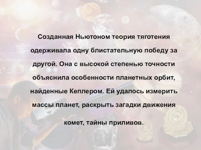 Созданная Ньютоном теория тяготения одерживала одну блистательную победу за другой. Она с