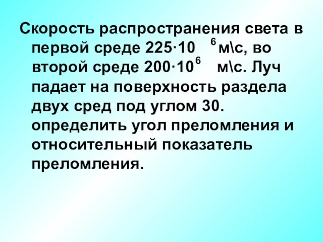 Скорость распространения света в первой среде 225·10 м\с, во второй среде 200·10