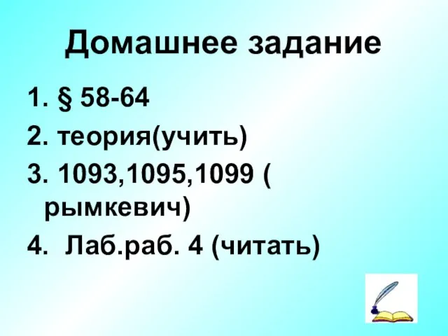 Домашнее задание 1. § 58-64 2. теория(учить) 3. 1093,1095,1099 ( рымкевич) 4. Лаб.раб. 4 (читать)