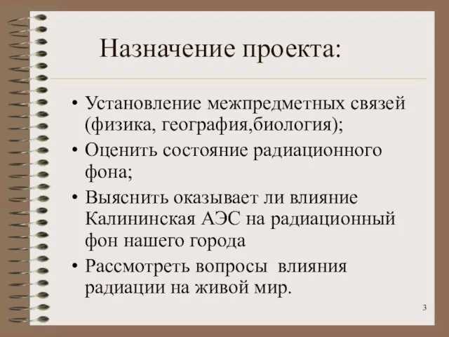 Назначение проекта: Установление межпредметных связей (физика, география,биология); Оценить состояние радиационного фона; Выяснить