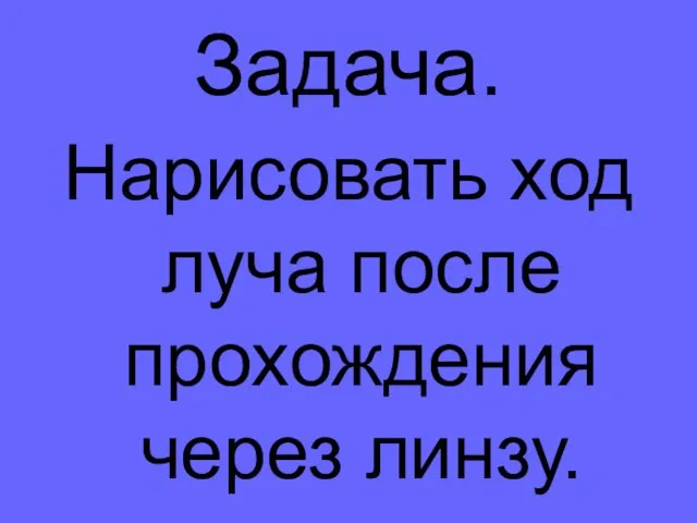 Задача. Нарисовать ход луча после прохождения через линзу.