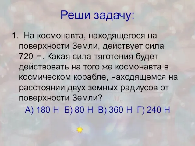 Реши задачу: 1. На космонавта, находящегося на поверхности Земли, действует сила 720