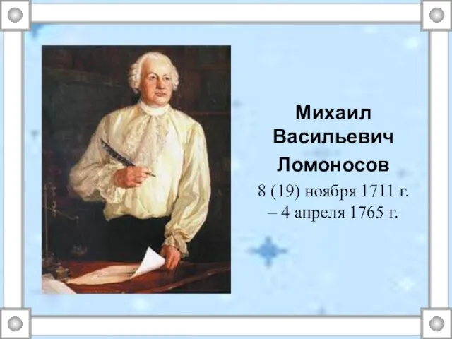 Михаил Васильевич Ломоносов 8 (19) ноября 1711 г. – 4 апреля 1765 г.