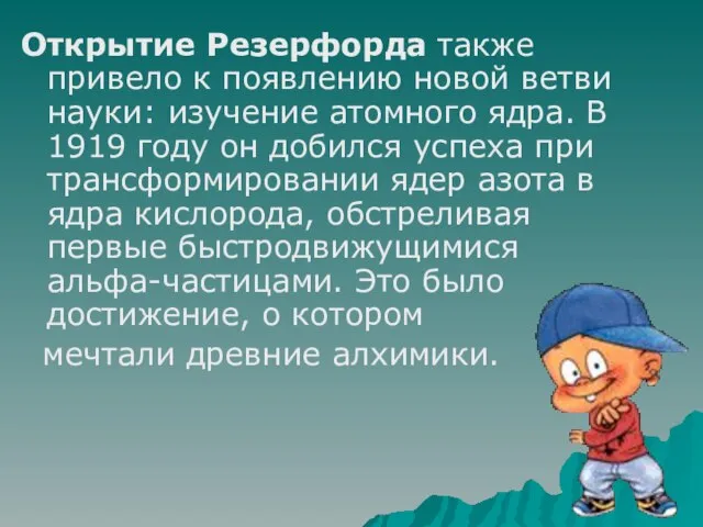 Открытие Резерфорда также привело к появлению новой ветви науки: изучение атомного ядра.