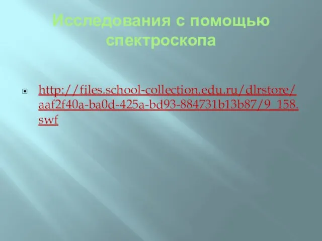 Исследования с помощью спектроскопа http://files.school-collection.edu.ru/dlrstore/aaf2f40a-ba0d-425a-bd93-884731b13b87/9_158.swf