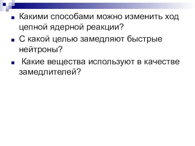 Какими способами можно изменить ход цепной ядерной реакции? С какой целью замедляют