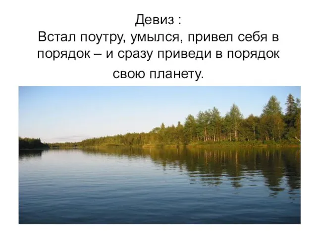 Девиз : Встал поутру, умылся, привел себя в порядок – и сразу