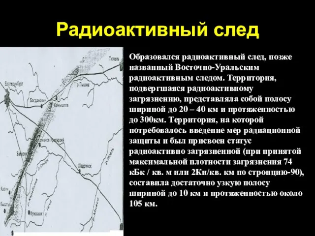 Радиоактивный след Образовался радиоактивный след, позже названный Восточно-Уральским радиоактивным следом. Территория, подвергшаяся