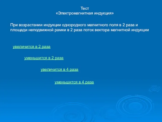 Тест «Электромагнитная индукция» При возрастании индукции однородного магнитного поля в 2 раза