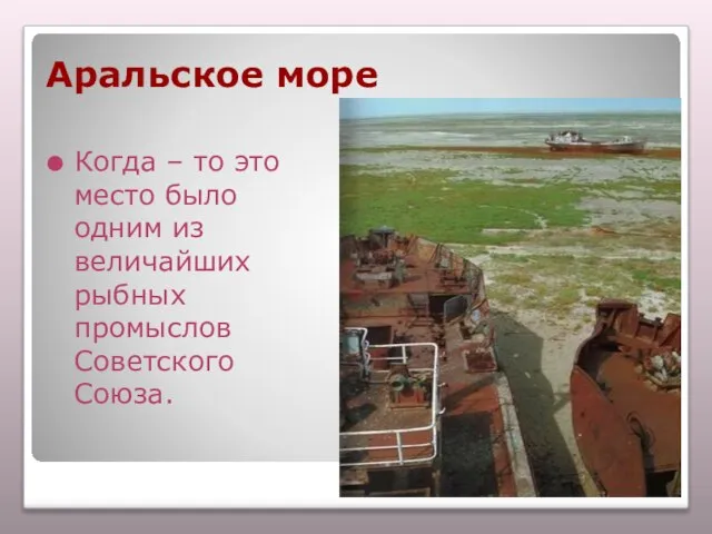 Аральское море Когда – то это место было одним из величайших рыбных промыслов Советского Союза.