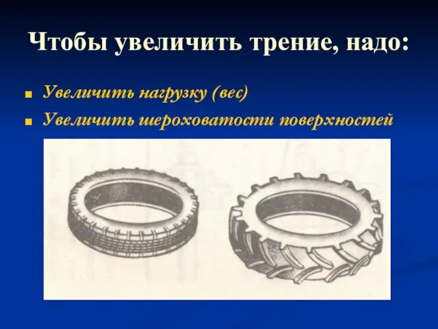 Чтобы увеличить трение, надо: Увеличить нагрузку (вес) Увеличить шероховатости поверхностей