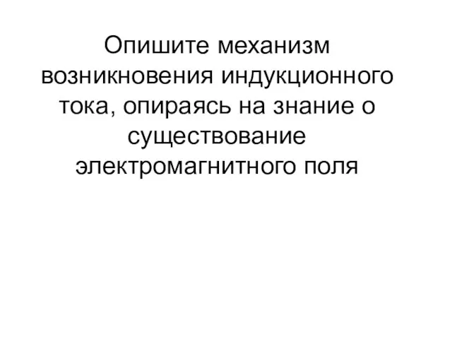 Опишите механизм возникновения индукционного тока, опираясь на знание о существование электромагнитного поля