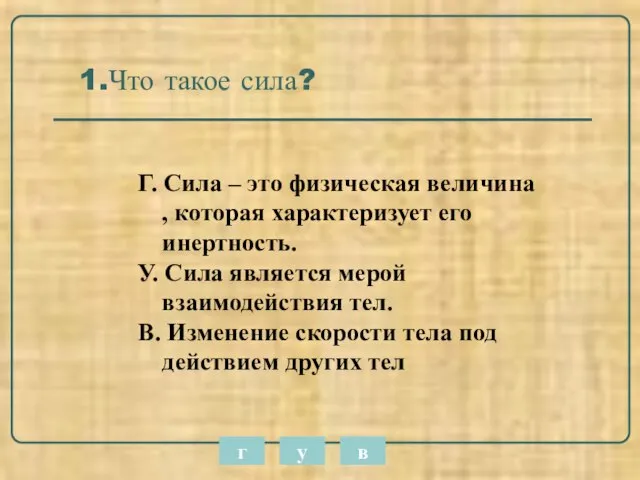 1.Что такое сила? Г. Сила – это физическая величина , которая характеризует