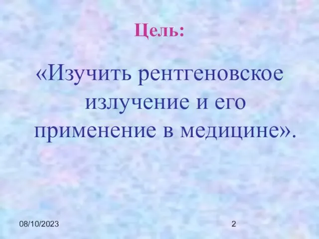 08/10/2023 Цель: «Изучить рентгеновское излучение и его применение в медицине».