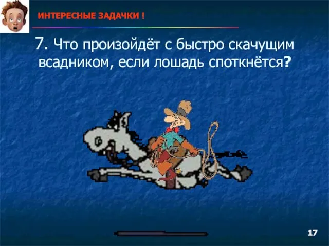 7. Что произойдёт с быстро скачущим всадником, если лошадь споткнётся? ИНТЕРЕСНЫЕ ЗАДАЧКИ ! 17