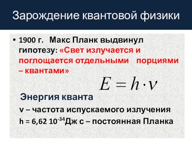 Зарождение квантовой физики 1900 г. Макс Планк выдвинул гипотезу: «Свет излучается и