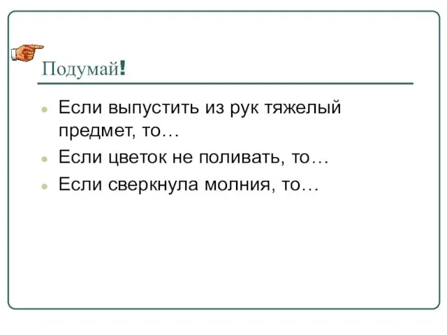 Подумай! Если выпустить из рук тяжелый предмет, то… Если цветок не поливать,