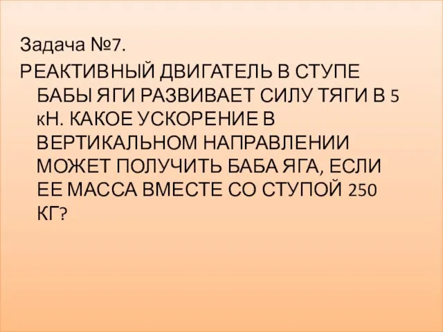 Задача №7. РЕАКТИВНЫЙ ДВИГАТЕЛЬ В СТУПЕ БАБЫ ЯГИ РАЗВИВАЕТ СИЛУ ТЯГИ В