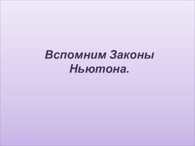 Вспомним Законы Ньютона.