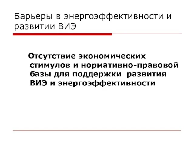 Барьеры в энергоэффективности и развитии ВИЭ Отсутствие экономических стимулов и нормативно-правовой базы