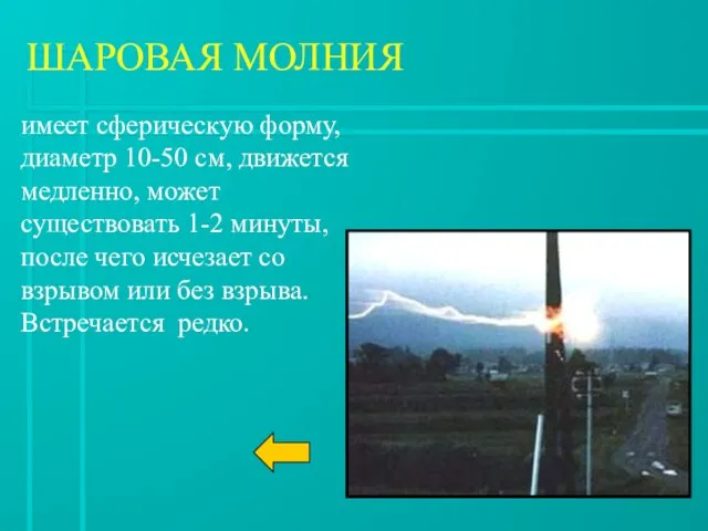 ШАРОВАЯ МОЛНИЯ имеет сферическую форму, диаметр 10-50 см, движется медленно, может существовать