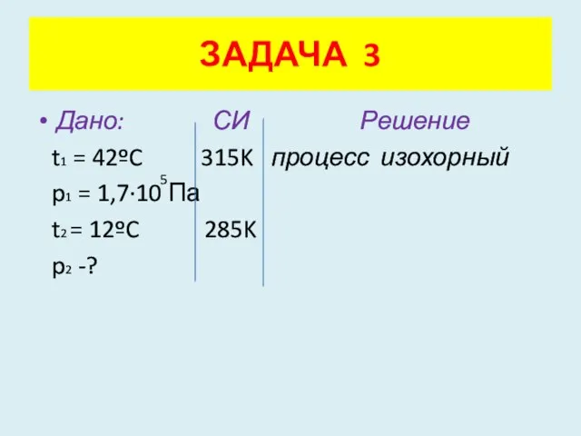 Дано: СИ Решение t1 = 42ºC 315K процесс изохорный p1 = 1,7·10
