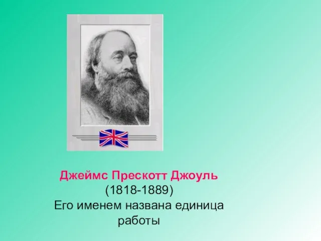 Джеймс Прескотт Джоуль (1818-1889) Его именем названа единица работы